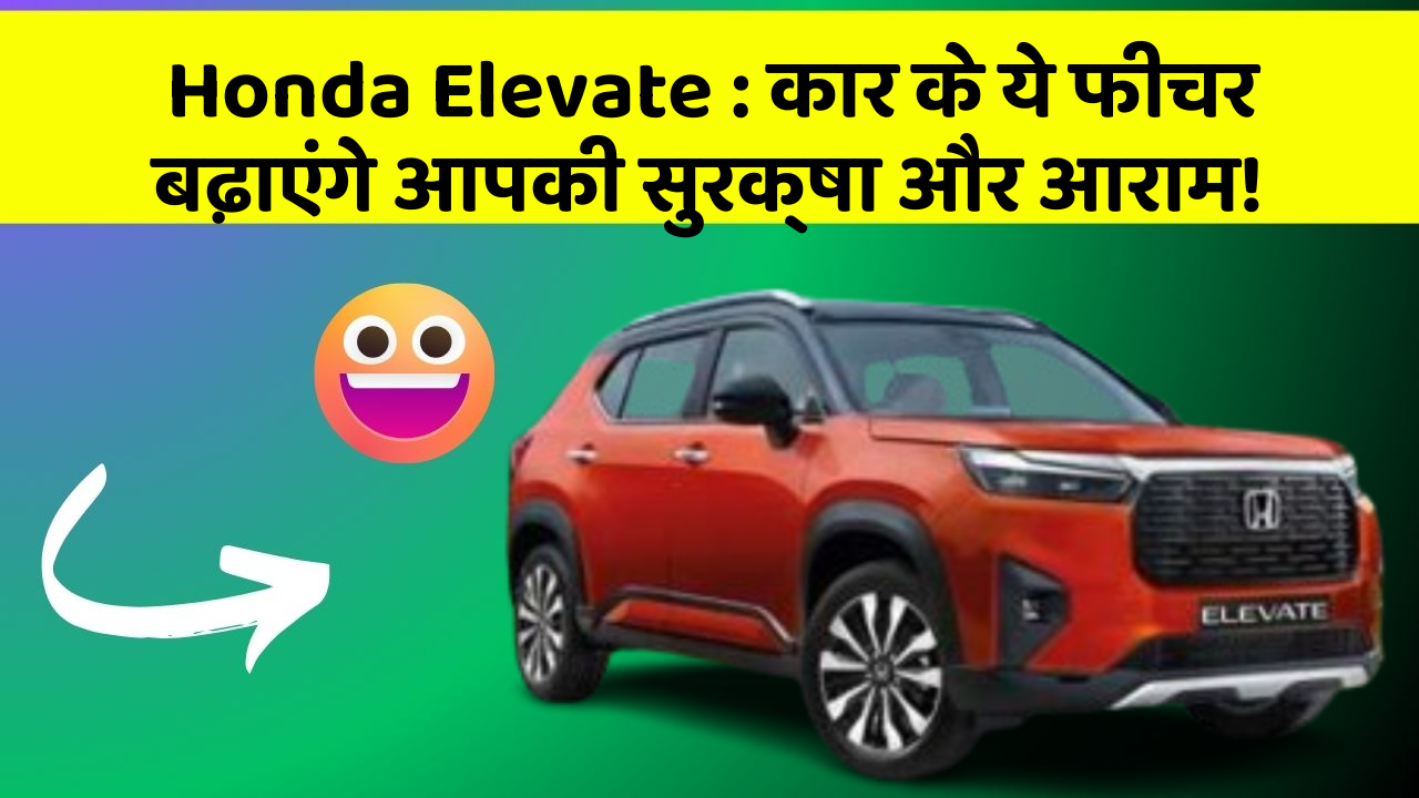 Honda Elevate: कार के ये फीचर बढ़ाएंगे आपकी सुरक्षा और आराम!