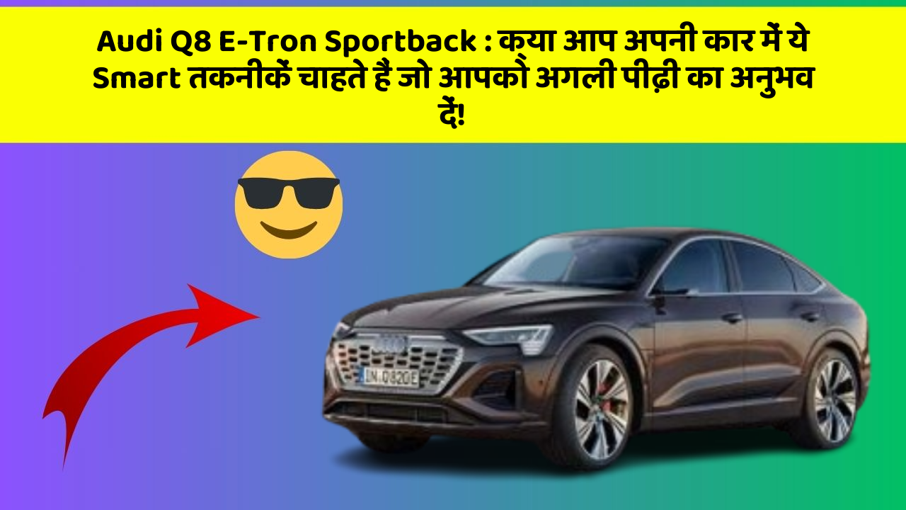 Audi Q8 E-Tron Sportback:क्या आप अपनी कार में ये Smart तकनीकें चाहते हैं जो आपको अगली पीढ़ी का अनुभव दें!