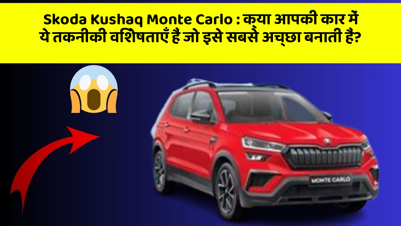 Skoda Kushaq Monte Carlo : क्या आपकी कार में ये तकनीकी विशेषताएँ हैं जो इसे सबसे अच्छा बनाती हैं?