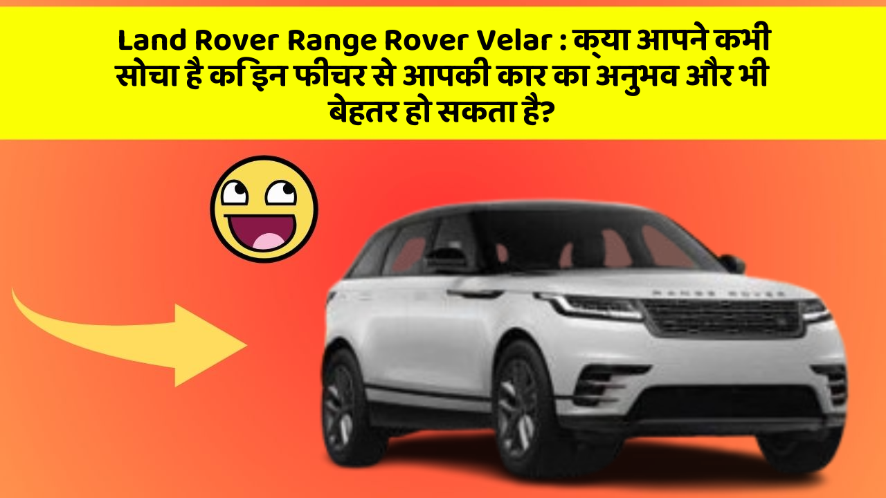 Land Rover Range Rover Velar:क्या आपने कभी सोचा है कि इन फीचर से आपकी कार का अनुभव और भी बेहतर हो सकता है?