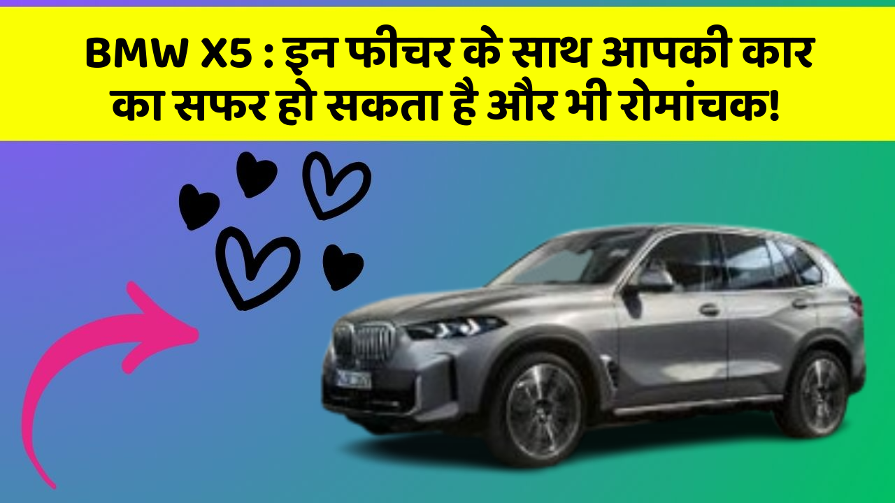 BMW X5 : इन फीचर के साथ आपकी कार का सफर हो सकता है और भी रोमांचक!
