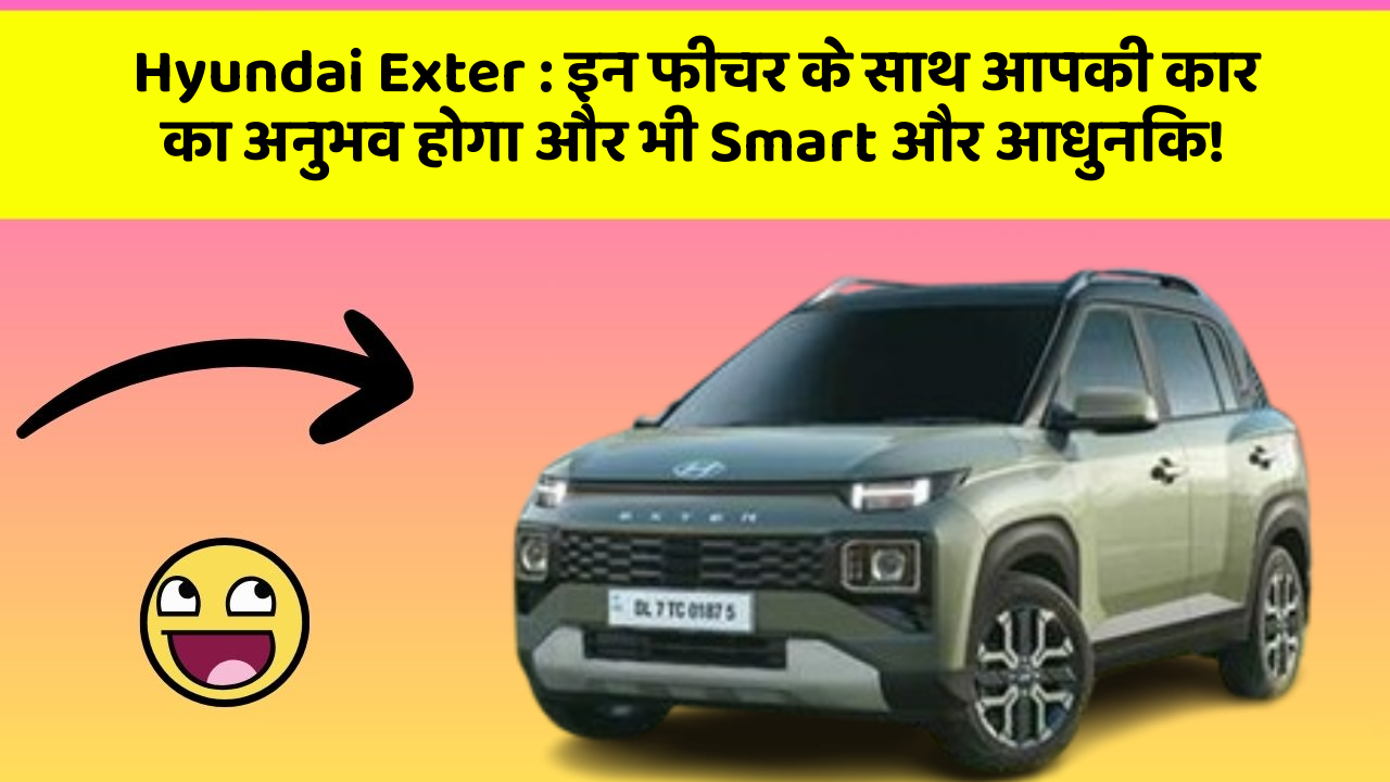 Hyundai Exter: इन फीचर के साथ आपकी कार का अनुभव होगा और भी Smart और आधुनिक!