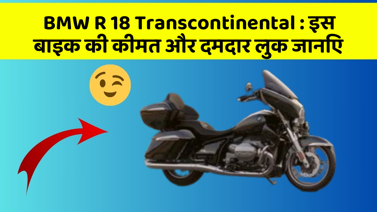 BMW R 18 Transcontinental: इस बाइक की कीमत और दमदार लुक जानिए