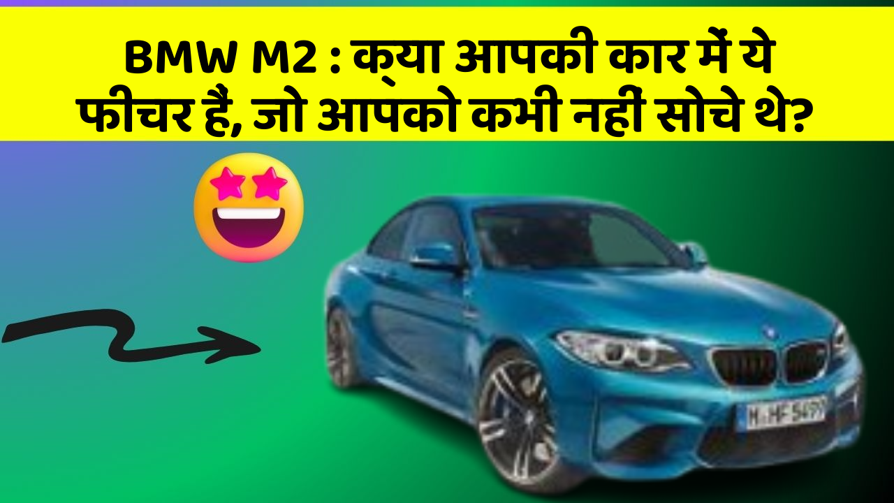 BMW M2 : क्या आपकी कार में ये फीचर हैं, जो आपको कभी नहीं सोचे थे?