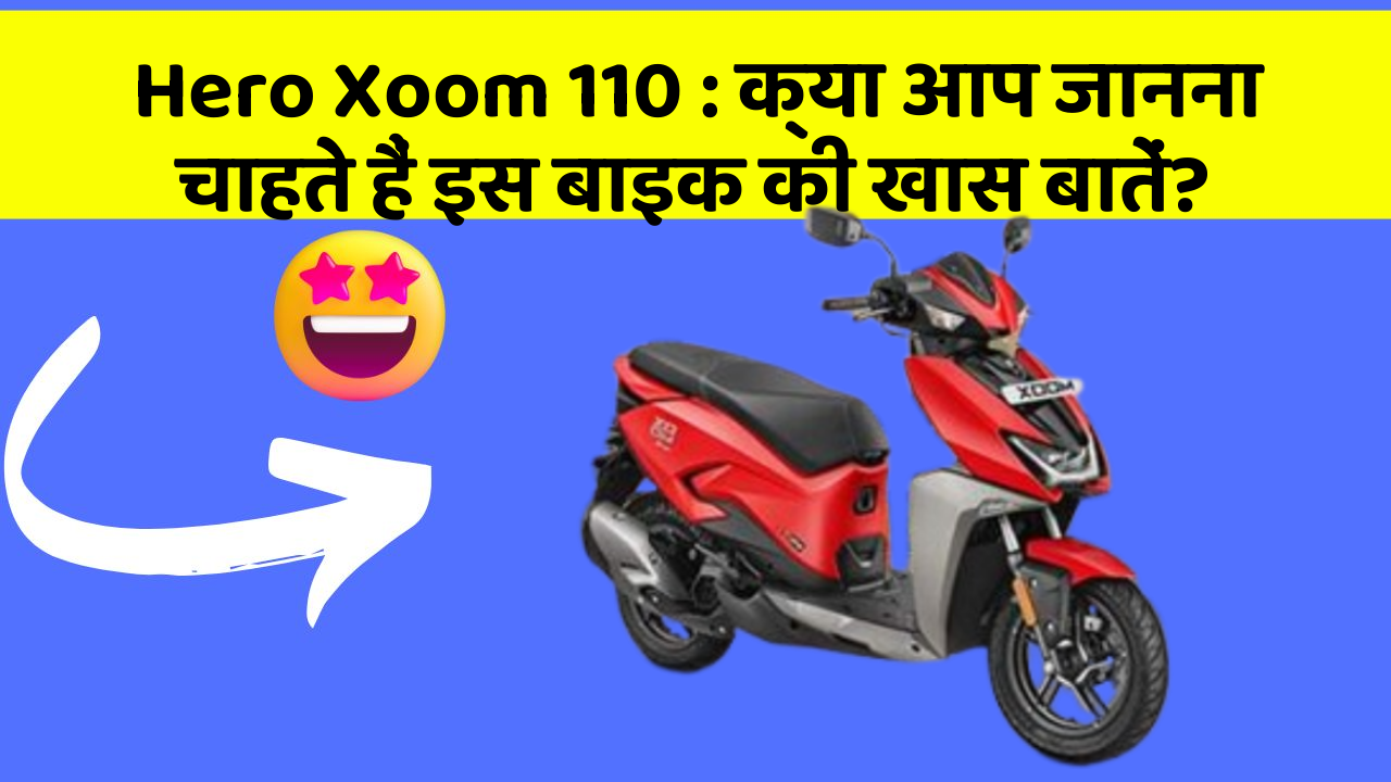 Hero Xoom 110 : क्या आप जानना चाहते हैं इस बाइक की खास बातें?