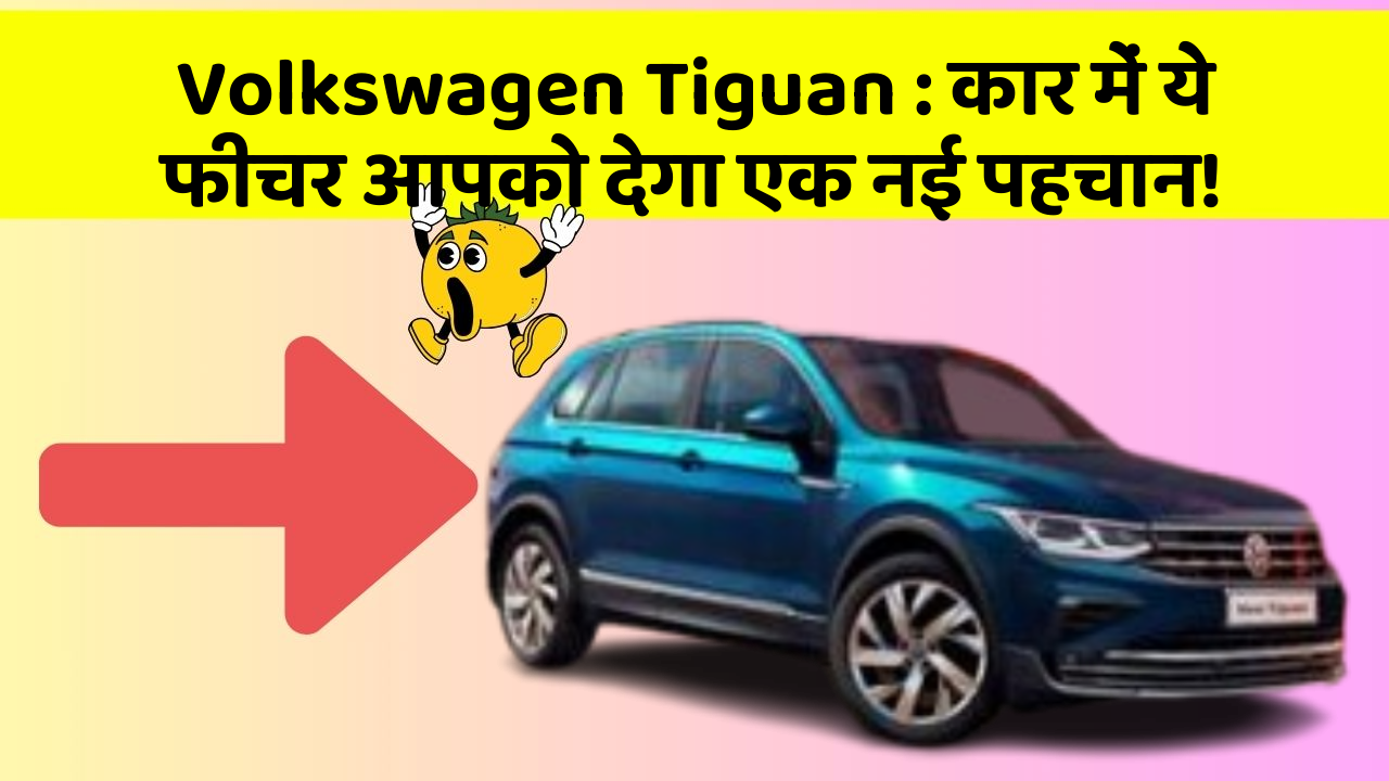 Volkswagen Tiguan : कार में ये फीचर आपको देगा एक नई पहचान!