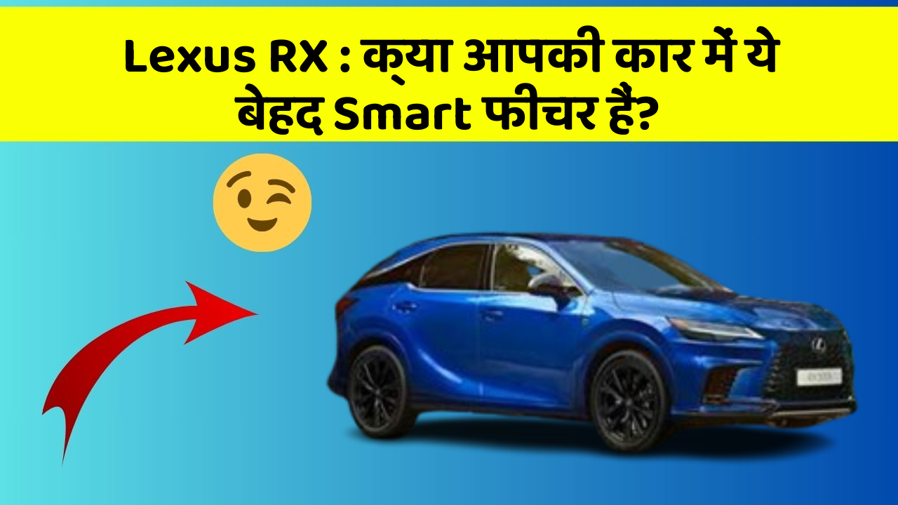 Lexus RX : क्या आपकी कार में ये बेहद Smart फीचर हैं?