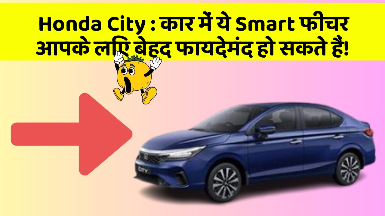 Honda City: कार में ये Smart फीचर आपके लिए बेहद फायदेमंद हो सकते हैं!