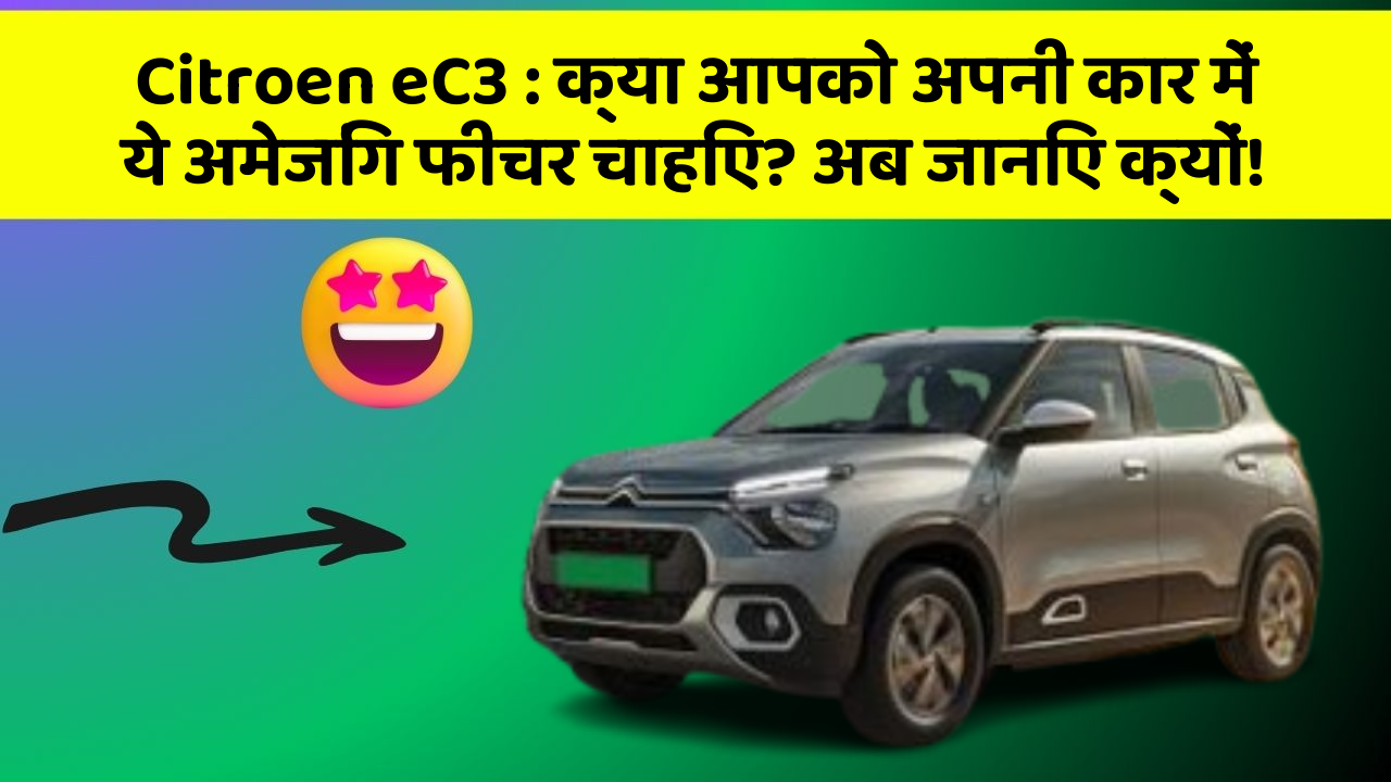Citroen eC3: क्या आपको अपनी कार में ये अमेजिंग फीचर चाहिए? अब जानिए क्यों!