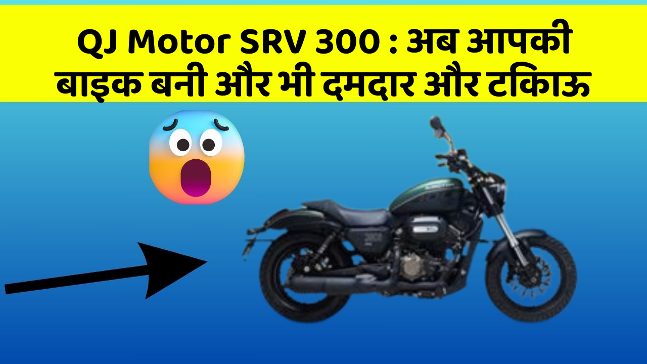QJ Motor SRV 300 : अब आपकी बाइक बनी और भी दमदार और टिकाऊ