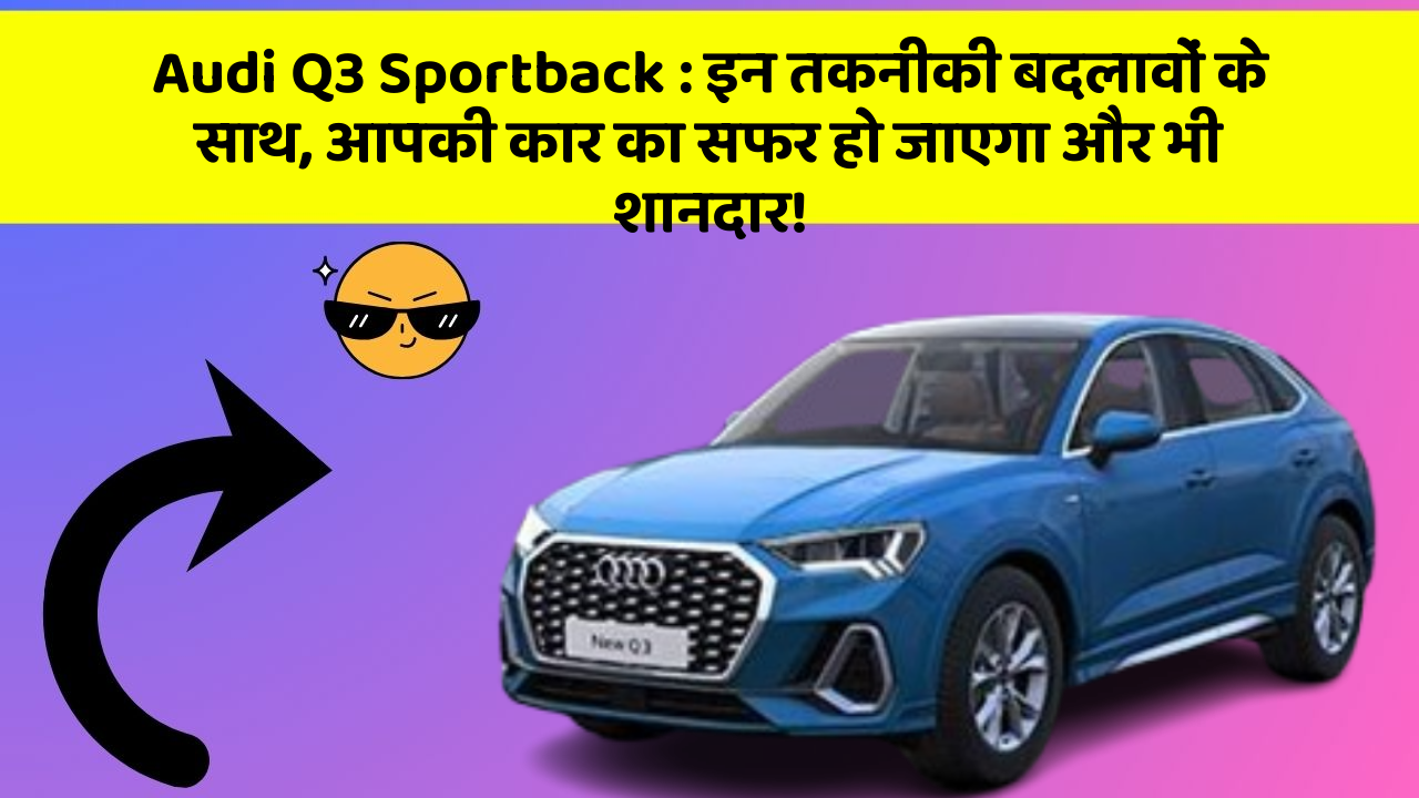 Audi Q3 Sportback: इन तकनीकी बदलावों के साथ, आपकी कार का सफर हो जाएगा और भी शानदार!