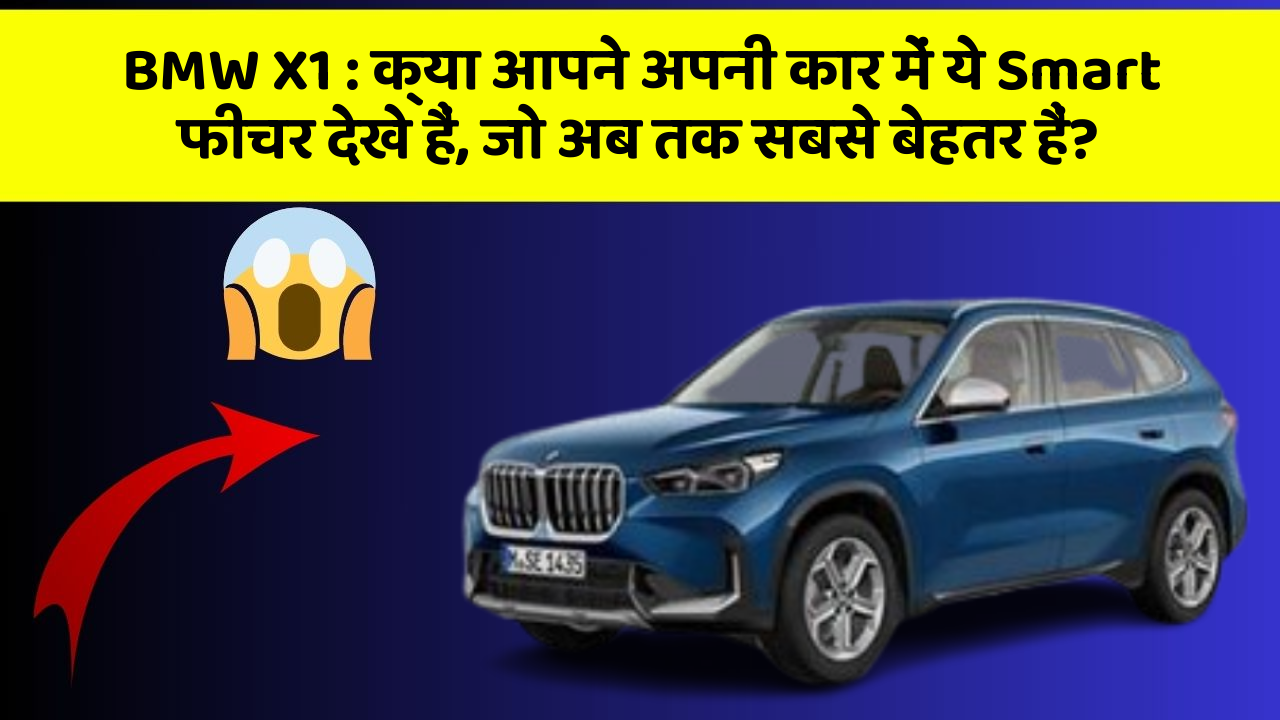 BMW X1:क्या आपने अपनी कार में ये Smart फीचर देखे हैं, जो अब तक सबसे बेहतर हैं?