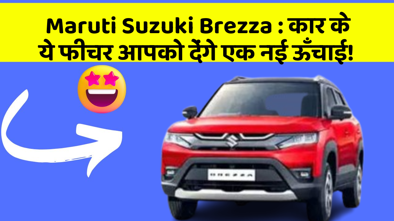 Maruti Suzuki Brezza: कार के ये फीचर आपको देंगे एक नई ऊँचाई!
